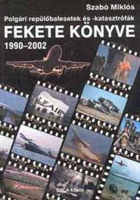 Szabó Miklós - Polgári repülőbalesetek és-katasztrófák fekete könyve 1990-2002