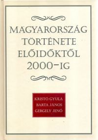 Kristó Gyula; Gergely Jenő; Barta János - Magyarország története előidőktől 2000-ig