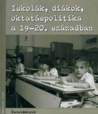 Feitl I.; Sipos A. (szerk.) - Iskolák, diákok, oktatáspolitika a 19-20. században (tanulmányok)