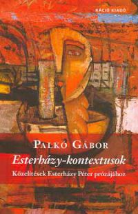 Palkó Gábor - Esterházy-kontextusok - Közelítések Esterházy Péter prózájához