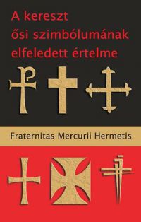 Fraternitas Mercurii Hermetis - A kereszt ősi szimbólumának elfeledett értelme