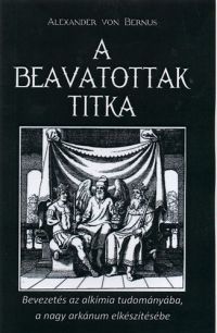 Alexander Von Bernus - A beavatottak titka - Bevezetés az alkímiába, a nagy arkánum elkészítése