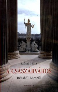 Szászi Júlia - A császárváros - Bécsből Bécsről