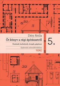 Déry Attila - Öt könyv a régi építészetről 5. Festések, burkolatok, üvegek, gépészet