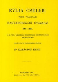 Evlia Cselebi (Karácson Imre ford.) - Evlia Cselebi török világutazó magyarországi utazásai 1660-1664