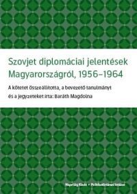 Baráth Magdolna - Szovjet diplomáciai jelentések Magyarországról, 1956-1984