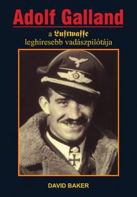 David Baker - Adolf Galland, a Luftwaffe leghíresebb vadászpilótája