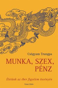 Csögyam Trungpa - Munka, szex, pénz - Életünk az éber figyelem ösvényén