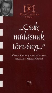 Mezei Károly - "Csak múlásunk törvény" - Varga Csaba jogfilozófussal beszélget Mezei Károly