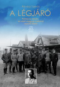 Révész Tamás - A légjáró - Petróczy István, az első magyar katonai repülő élete