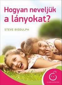 Steve Biddulph - Hogyan neveljük a lányokat?