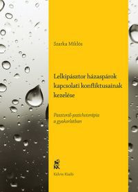 Szarka Miklós - Lelkipásztor házaspárok kapcsolati konfliktusainak kezelése - Pasztorál-pszichoterápia a gyakorlatban