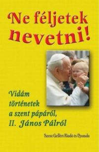 Balázs Károly - Ne féljetek nevetni! - Vidám történetek a szent pápáról, II. János Pálról