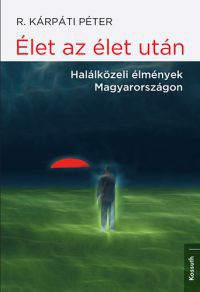 R. Kárpáti Péter - Élet az élet után - Halálközeli élmények Magyarországon