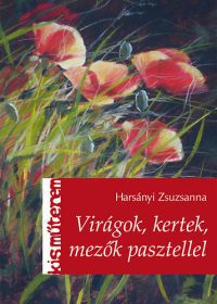 Harsányi Zsuzsanna - Virágok, kertek, mezők pasztellel