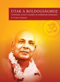 Swami Sivananda - Utak a boldogsághoz - Tanítások az élet céljáról és elérésének módjairól