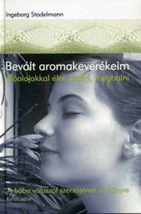 Ingeborg Stadelmann - Bevált aromakeverékeim - Illóolajokkal élni, szülni, meghalni