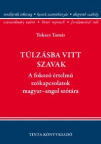 Tukacs Tamás - Túlzásba vitt szavak - A fokozó értelmű szókapcsolatok magyar-angol szótára
