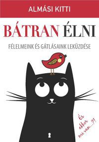 Almási Kitti - Bátran élni - Félelmeink és gátlásaink leküzdése