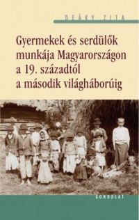 Deáky Zita - Gyermekek és serdülők munkája Magyarországon a 19. századtól a második világháborúig