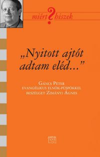 Zimányi Ágnes - "Nyitott ajtót adtam eléd..." - Beszélgetés Gáncs Péter evangélikus püspökkel