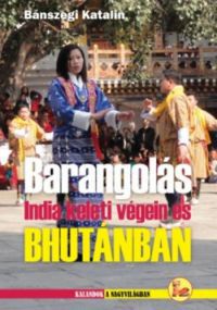 Bánszegi Katalin - Barangolás India keleti végein és Bhutánban