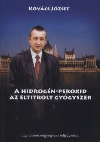 Kovács József - A hidrogén-peroxid, az eltitkolt gyógyszer