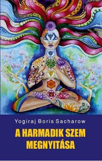 Yogiraj Boris Sacharow - A harmadik szem megnyitása