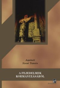 Aquinói Szent Tamás - A fejedelmek kormányzásáról