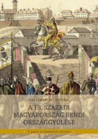 Szijártó M. István - A 18. századi Magyarország rendi országgyűlése