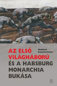 Manfried Rauchensteiner - Az első világháború és a Habsburg Monarchia bukása