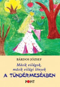 Bárdos József - Másik világok, másik világi lények a tündérmesékben