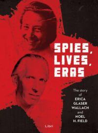 - Spies, Lives and Eras - The Story of Erica Glaser Wallach and Noel H. Field