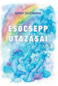 Garay Zsuzsanna - Esőcsepp utazásai