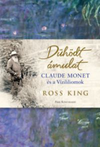 Ross King - Dühödt ámulat – Claude Monet és a Vízililiomok