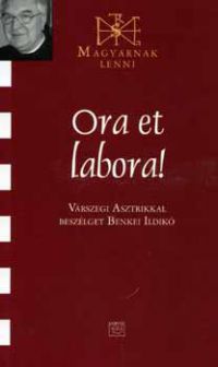Benkei Ildikó (szerk.) - Ora et labora! - Várszegi Asztrikkal beszélget Benkei Ildikó