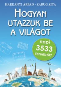 Zárug Zita, Harkányi Árpád - Hogyan utazzuk be a világot napi 3533 forintból?