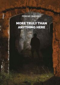 Baranyi Ferenc - More truly than anything here