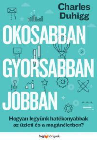 Charles Duhigg - Okosabban, gyorsabban, jobban