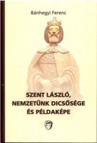 Bánhegyi Ferenc - Szent László, nemzetünk dicsősége és példaképe