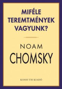 Noam Chomsky - Miféle teremtmények vagyunk?