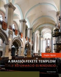 Ziegler Ágnes - A brassói Fekete templom - reformáció és renováció