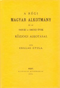 dr. Csillag Gyula - A régi magyar alkotmány és az 1848-ki és 1867-ki évek közjogi alkotásai