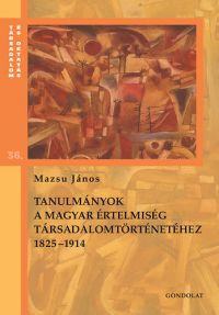 Mazsu János - Tanulmányok a magyar értelmiség társadalomtörténetéhez 1825-1914 