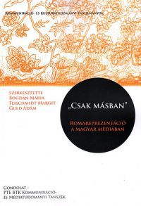 Bogdán Mária (Szerk.); Feischmidt Margit (Szerk.); Guld Ádám (Szerk.) - "Csak másban" - Romareprezentáció a magyar médiában
