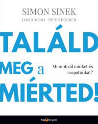 Simon Sinek, David Mead, Peter Docker - Találd meg a miérted!