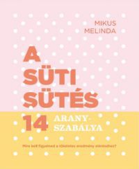 Mikus Melinda - A süti sütés 14 aranyszabálya