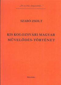 Szabó Zsolt - Kis kolozsvári magyar művelődés-történet