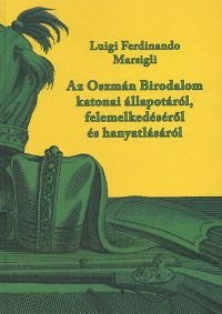 Luigi Ferninando Marsigli - Az Oszmán Birodalom katonai állapotáról, felemelkedéséről és ...