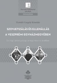 Horváth Gergely Krisztián - Szovjetizálás és ellenállás a Veszprémi egyházmegyében